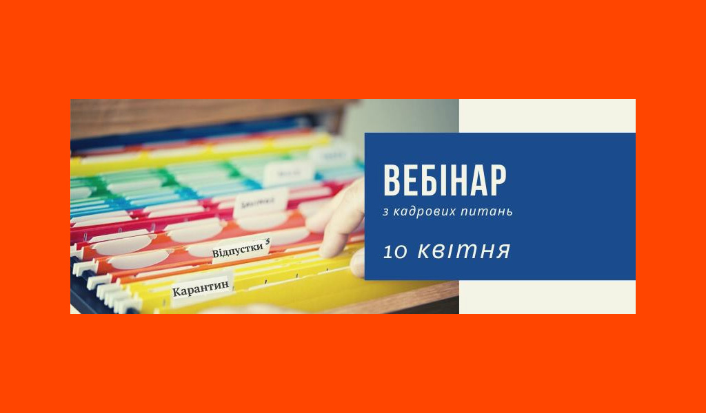Вебінар “Порядок оформлення змін в роботі в умовах карантину”